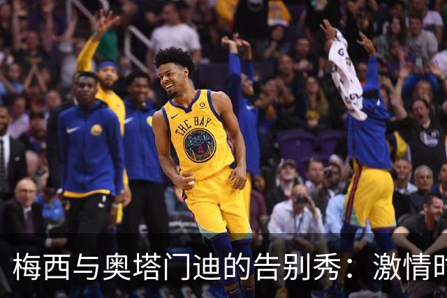 梅西与奥塔门迪的告别秀：激情时刻直击心灵！